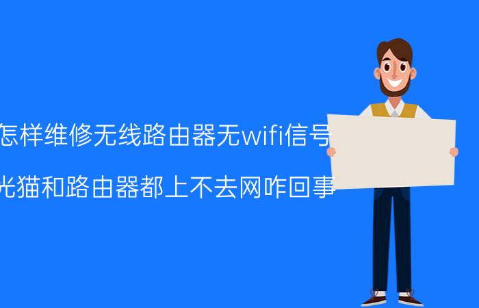 怎样维修无线路由器无wifi信号 光猫和路由器都上不去网咋回事？